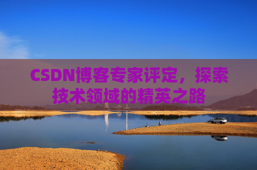 CSDN博客专家评定，探索技术领域的精英之路