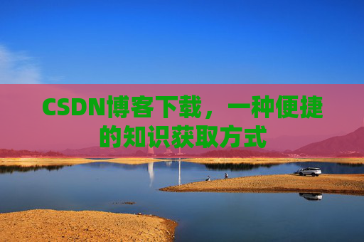 CSDN博客下载，一种便捷的知识获取方式
